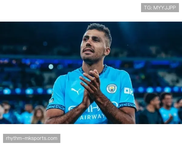 罗德里本赛季表现如何？数据与状态全面解析